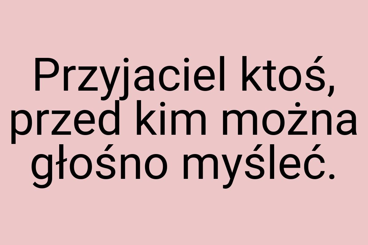 Przyjaciel ktoś, przed kim można głośno myśleć