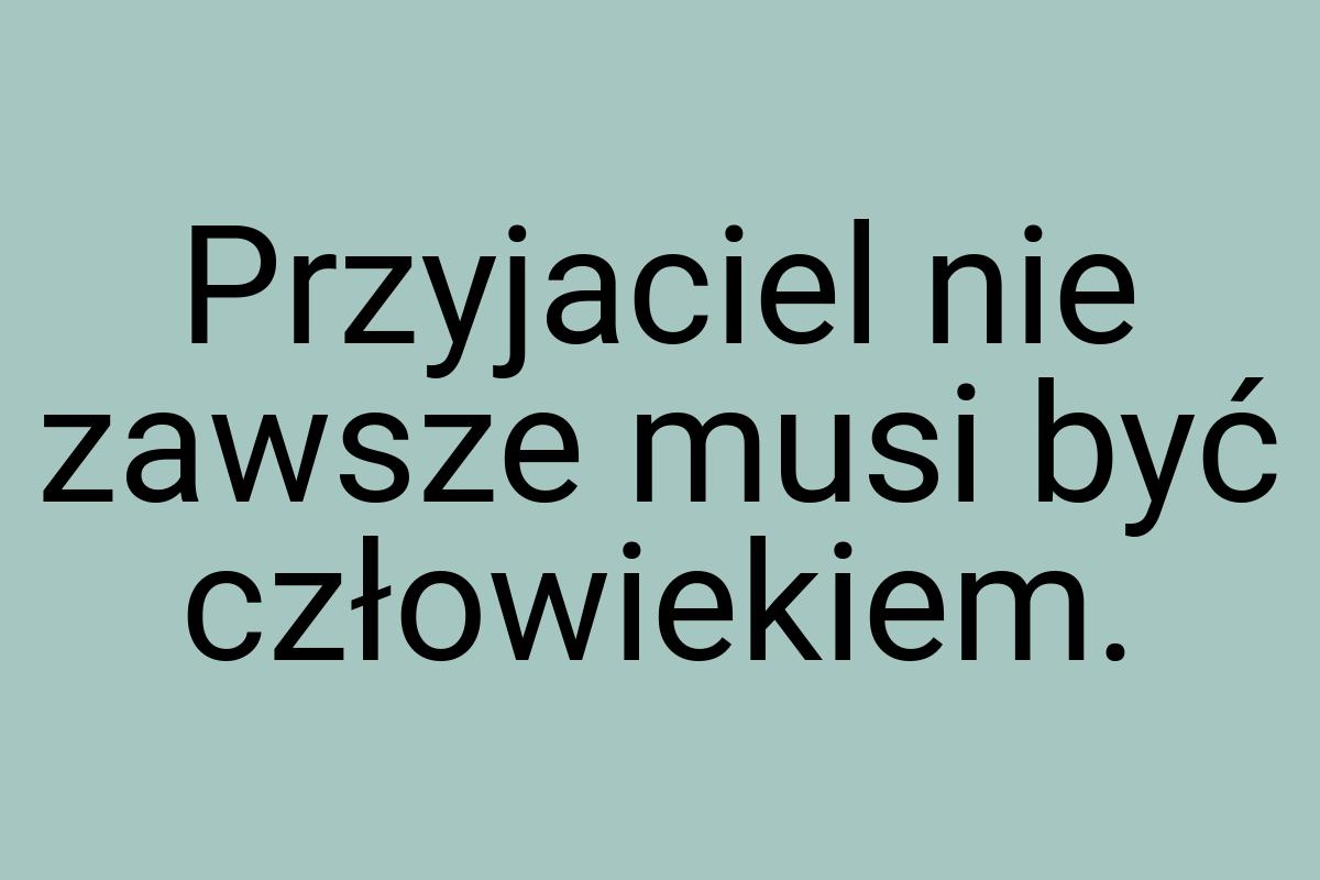 Przyjaciel nie zawsze musi być człowiekiem