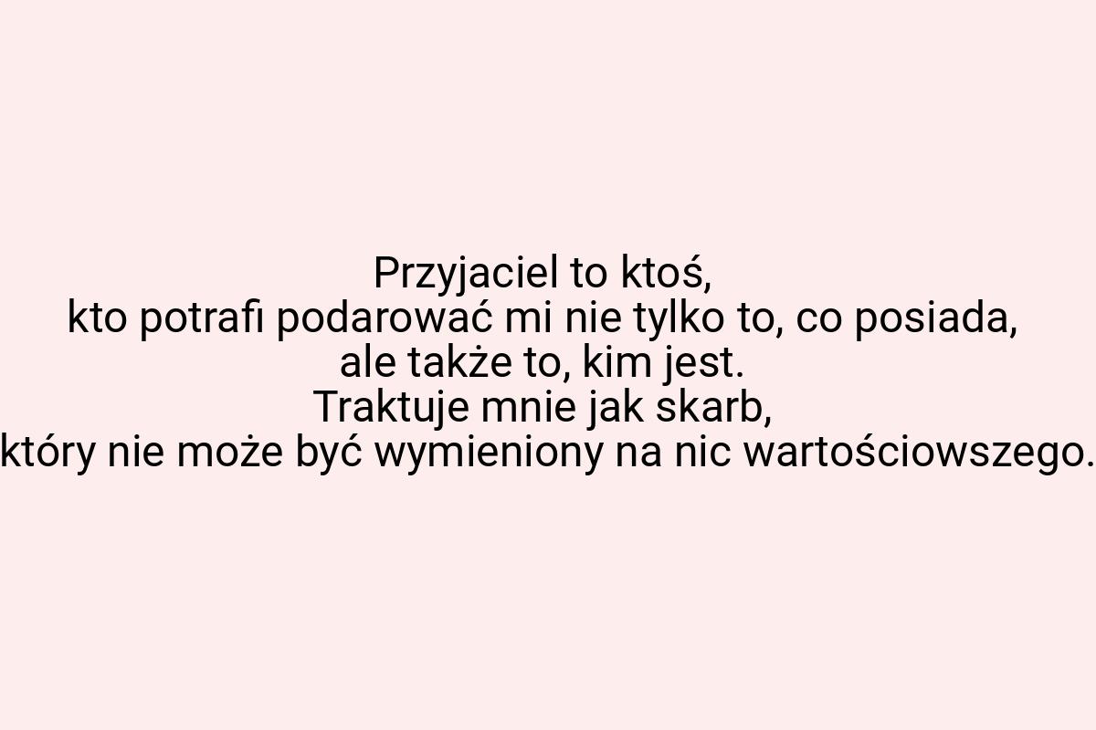 Przyjaciel to ktoś, kto potrafi podarować mi nie tylko to