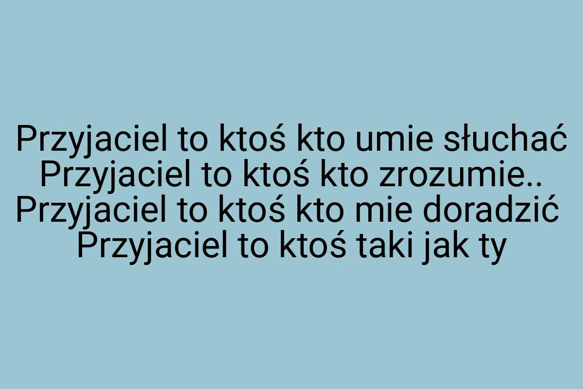 Przyjaciel to ktoś kto umie słuchać Przyjaciel to ktoś kto