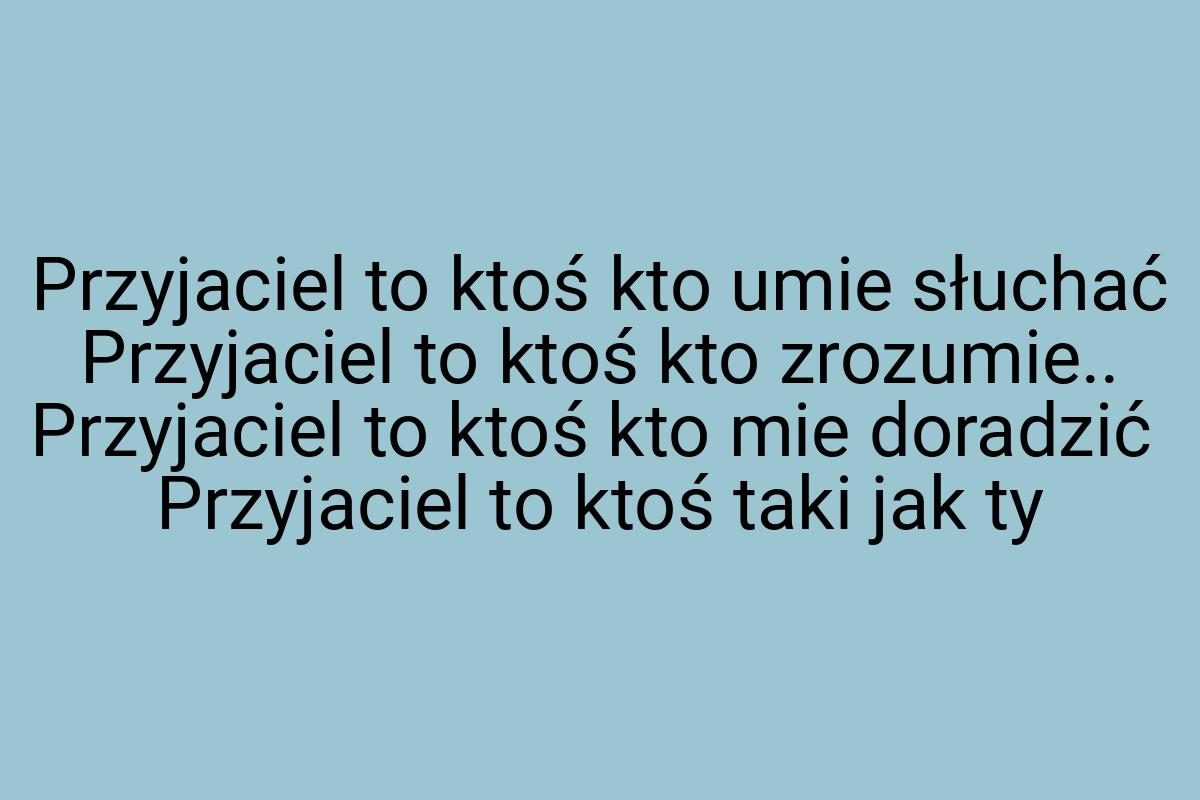 Przyjaciel to ktoś kto umie słuchać Przyjaciel to ktoś kto