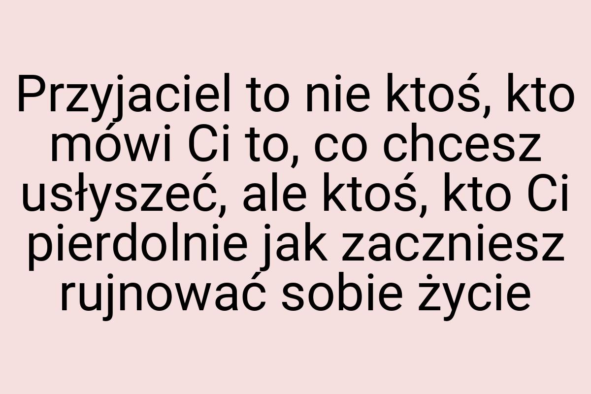 Przyjaciel to nie ktoś, kto mówi Ci to, co chcesz usłyszeć