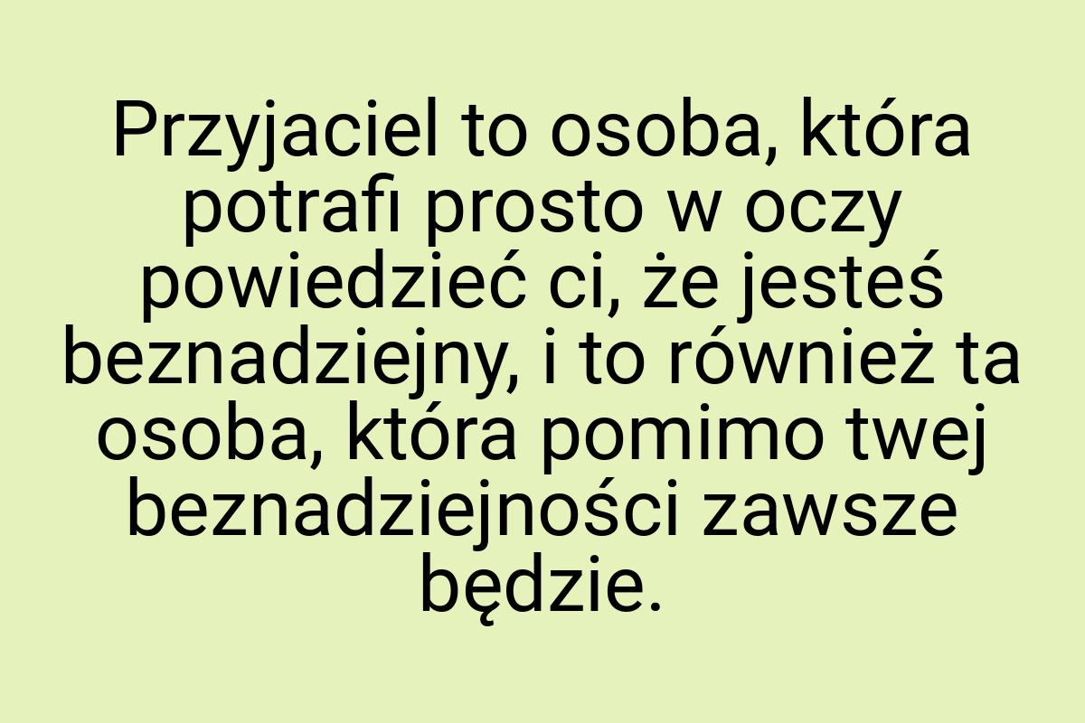 Przyjaciel to osoba, która potrafi prosto w oczy powiedzieć