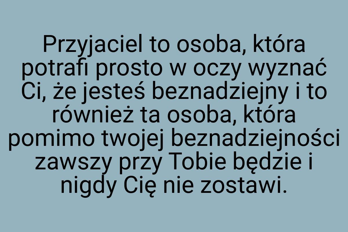 Przyjaciel to osoba, która potrafi prosto w oczy wyznać Ci