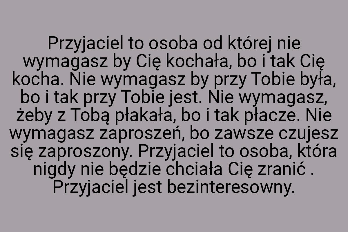 Przyjaciel to osoba od której nie wymagasz by Cię kochała