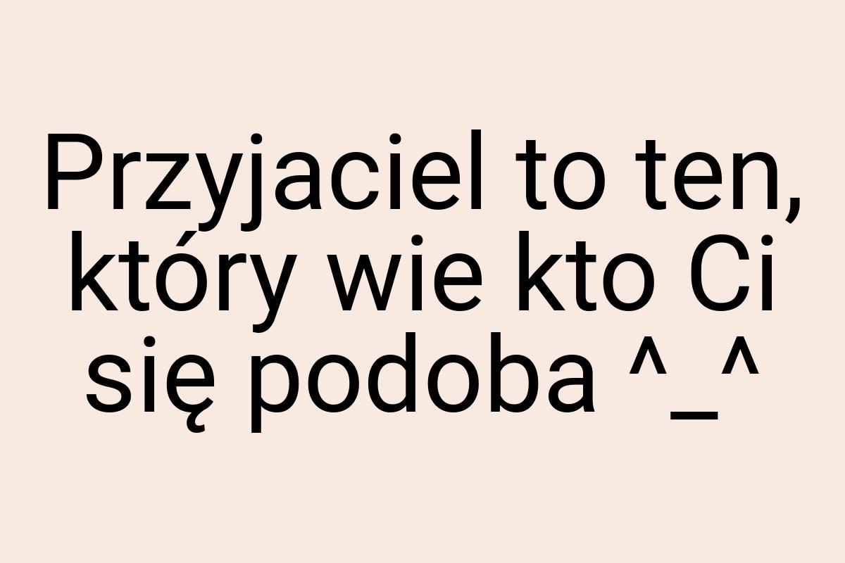 Przyjaciel to ten, który wie kto Ci się podoba