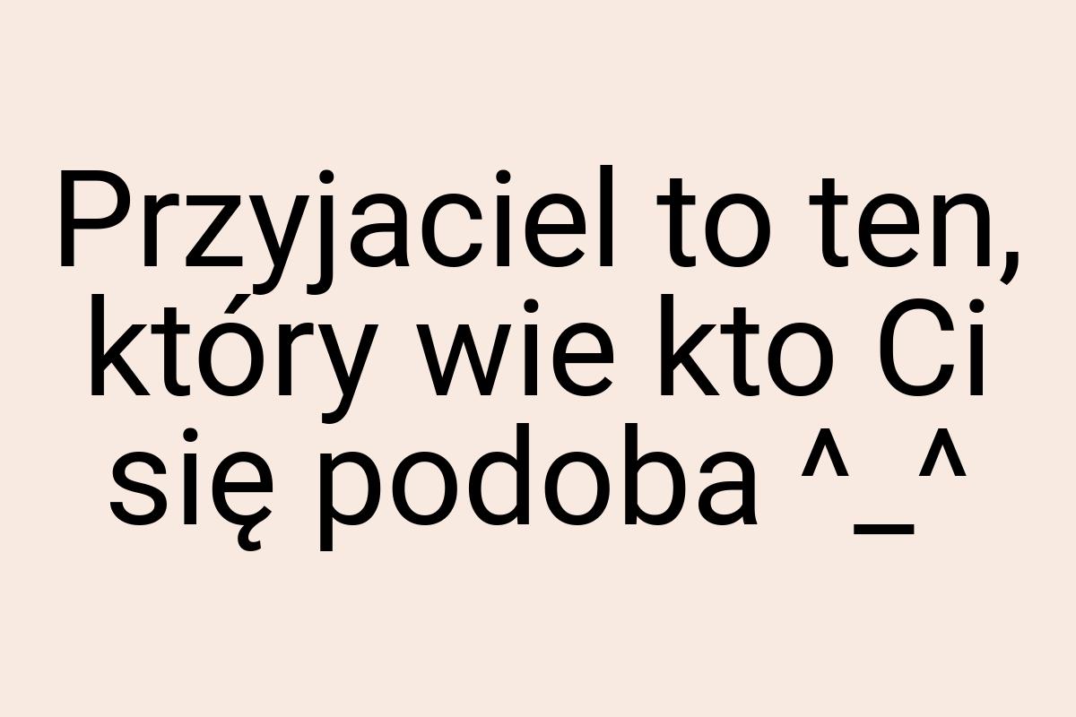 Przyjaciel to ten, który wie kto Ci się podoba