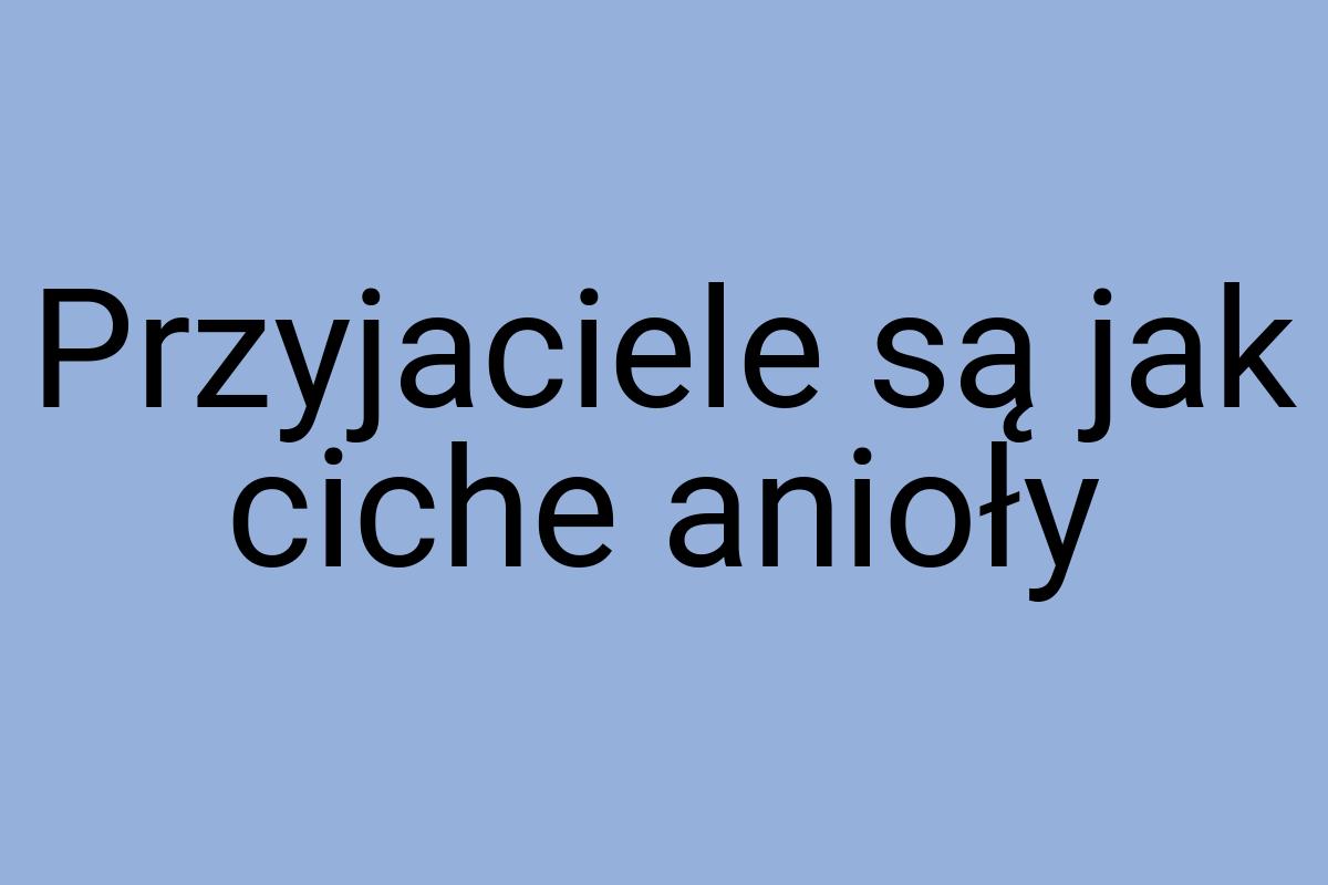 Przyjaciele są jak ciche anioły