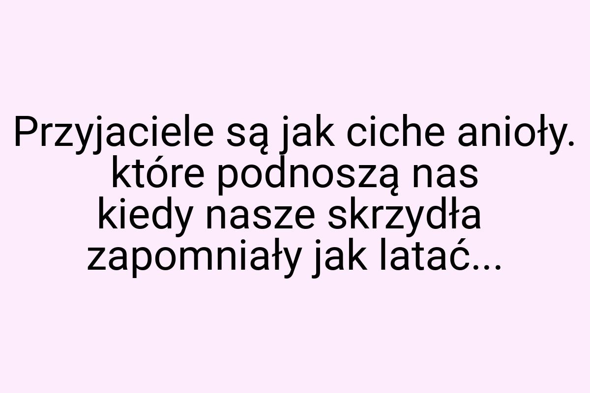 Przyjaciele są jak ciche anioły. które podnoszą nas kiedy