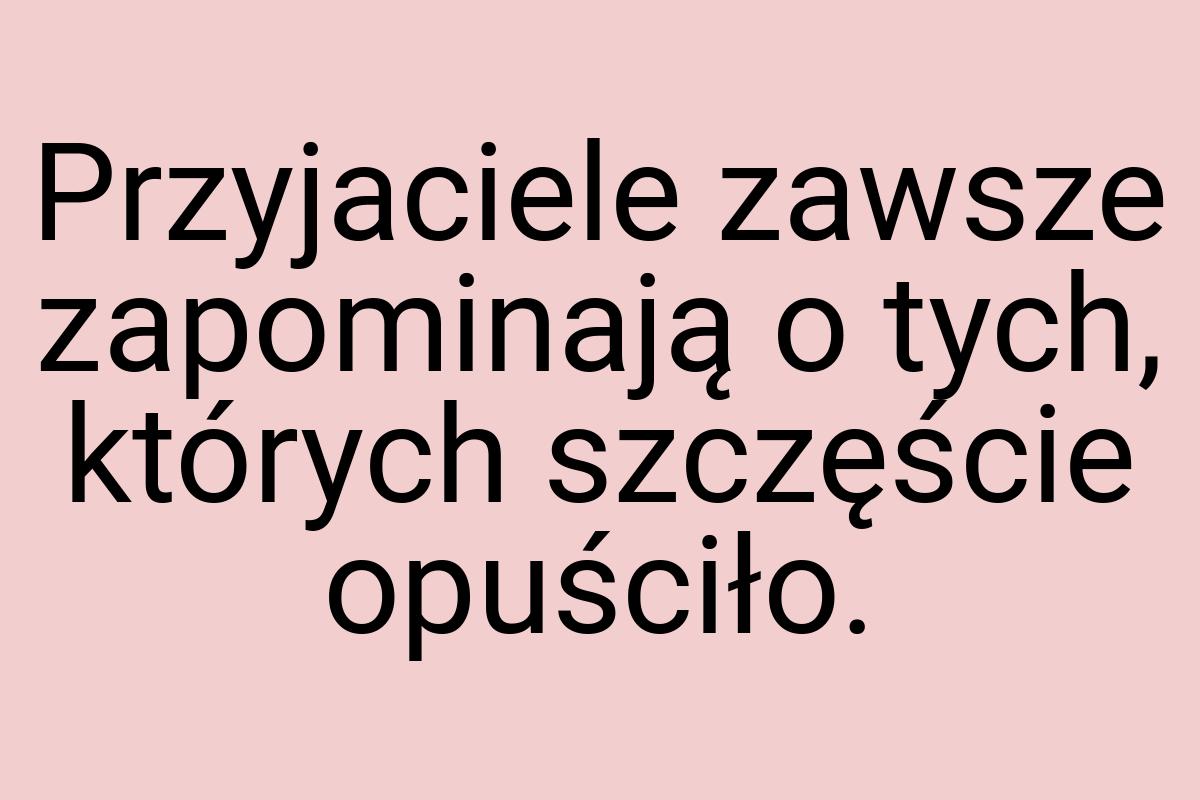 Przyjaciele zawsze zapominają o tych, których szczęście