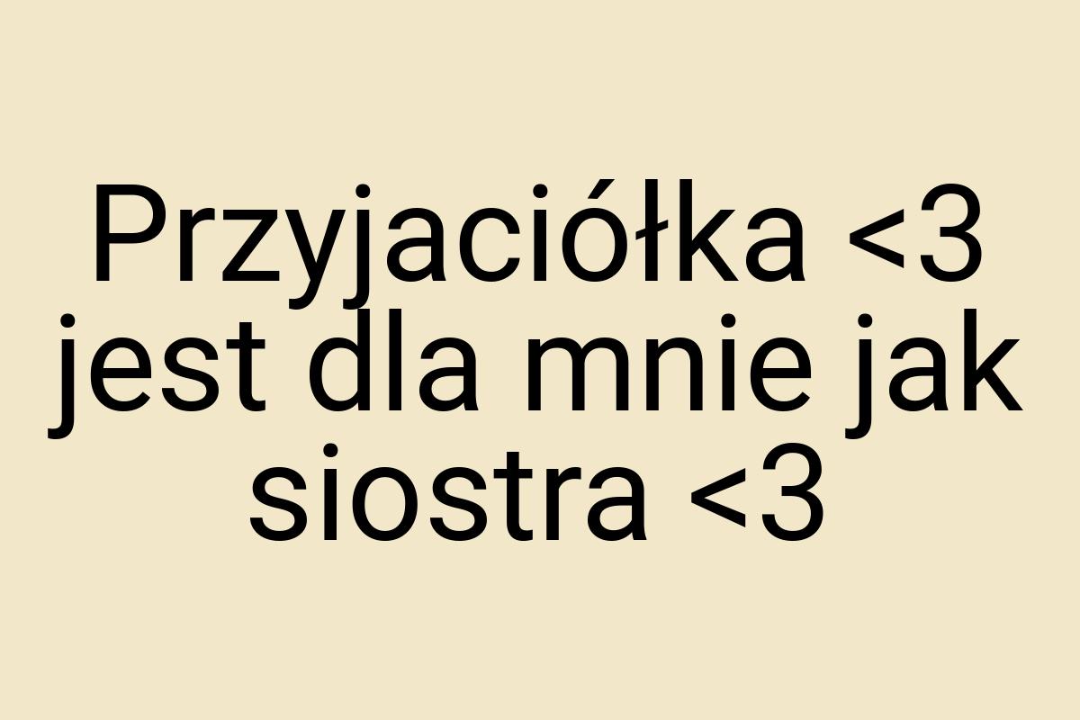 Przyjaciółka <3 jest dla mnie jak siostra