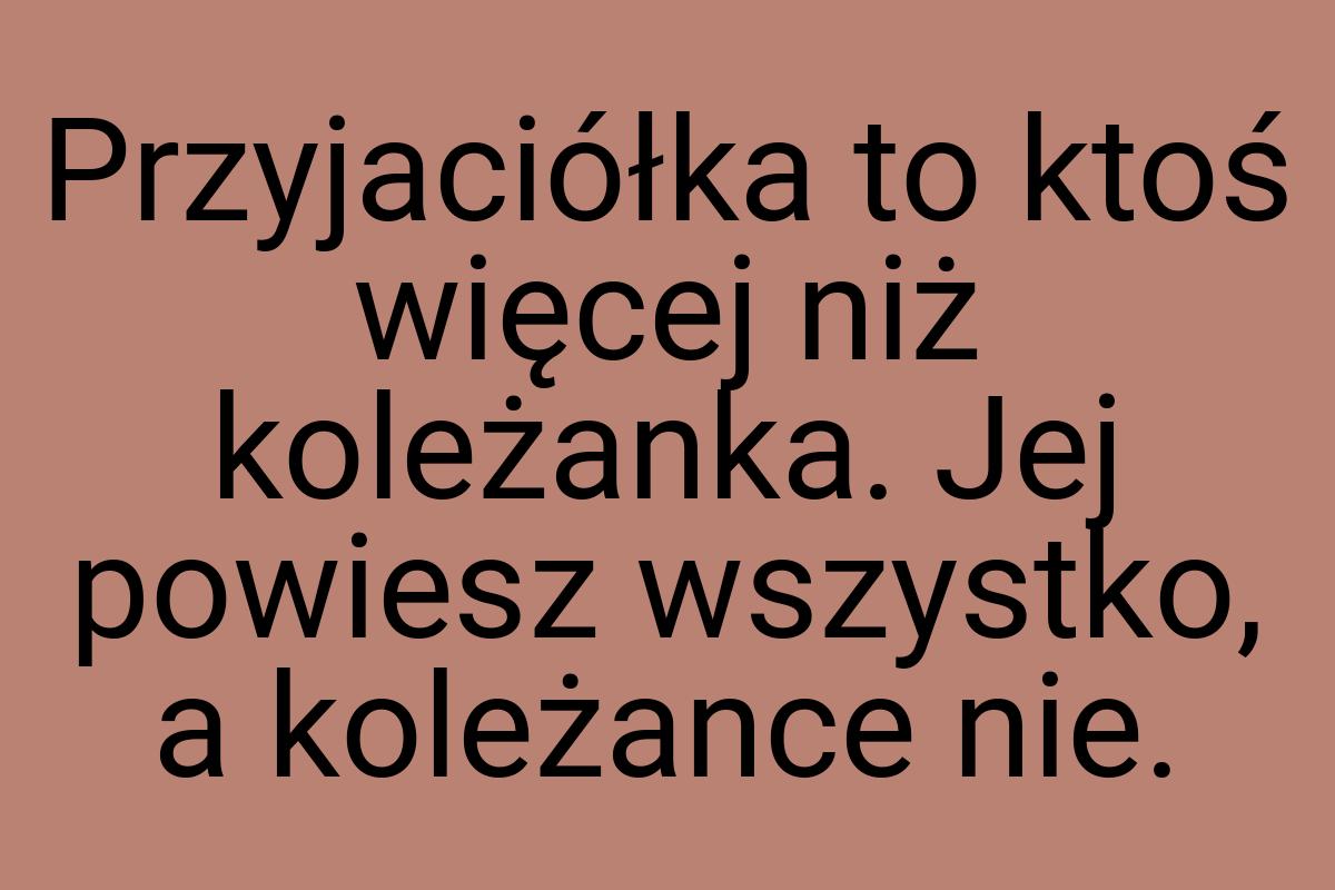 Przyjaciółka to ktoś więcej niż koleżanka. Jej powiesz