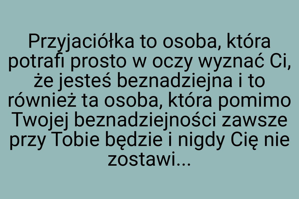 Przyjaciółka to osoba, która potrafi prosto w oczy wyznać