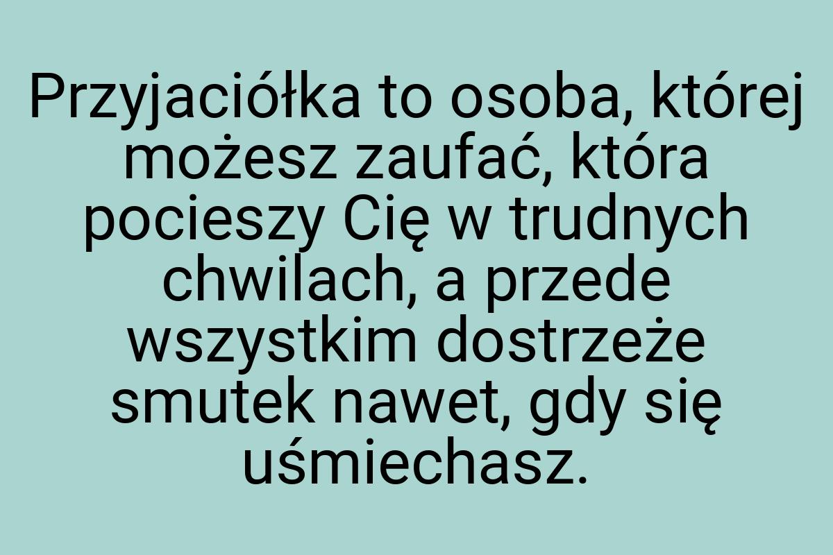 Przyjaciółka to osoba, której możesz zaufać, która pocieszy