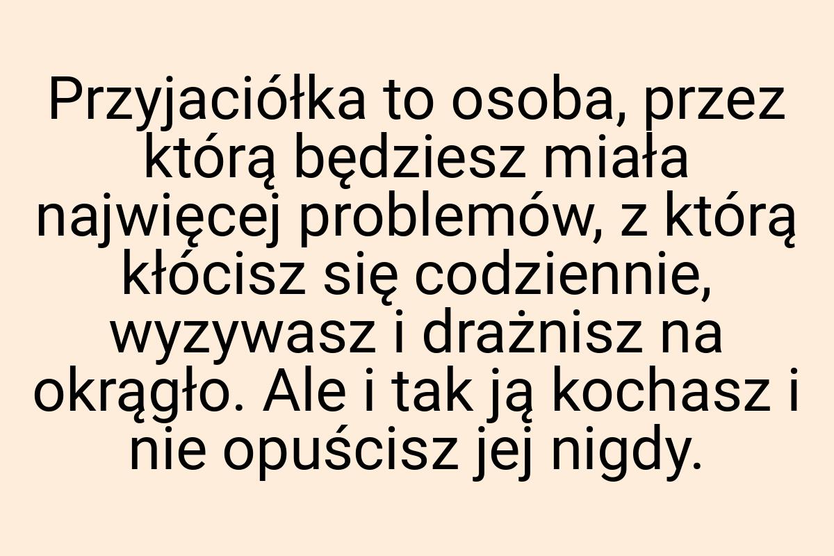 Przyjaciółka to osoba, przez którą będziesz miała najwięcej