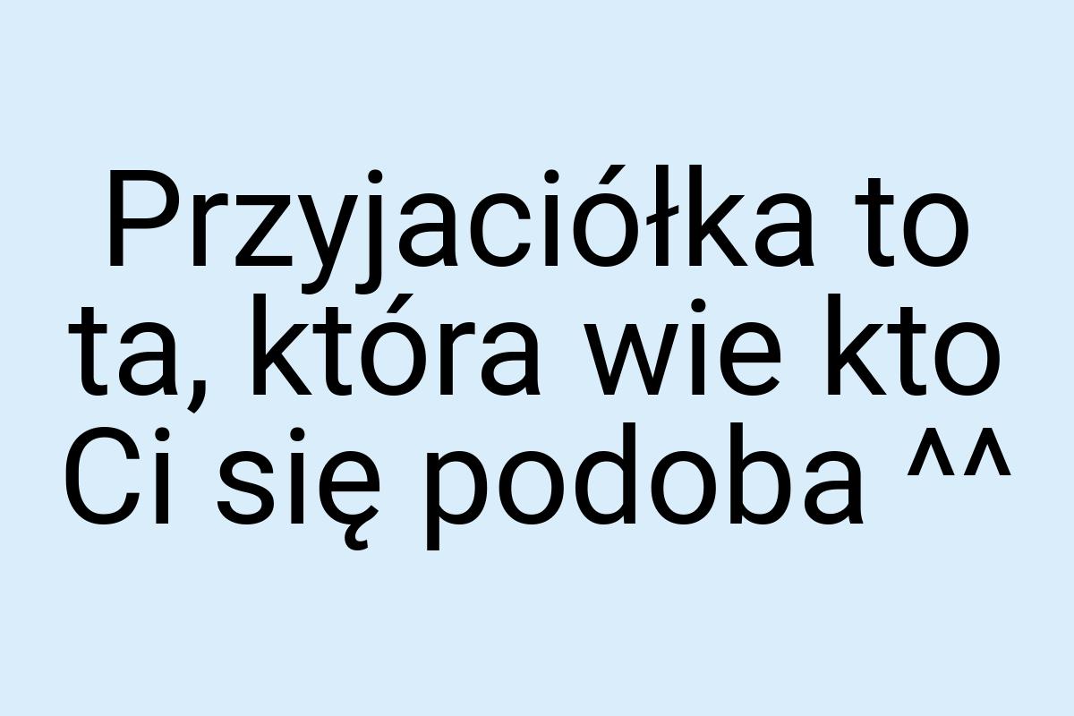 Przyjaciółka to ta, która wie kto Ci się podoba