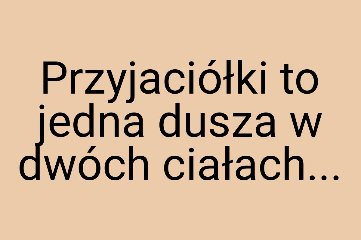 Przyjaciółki to jedna dusza w dwóch ciałach