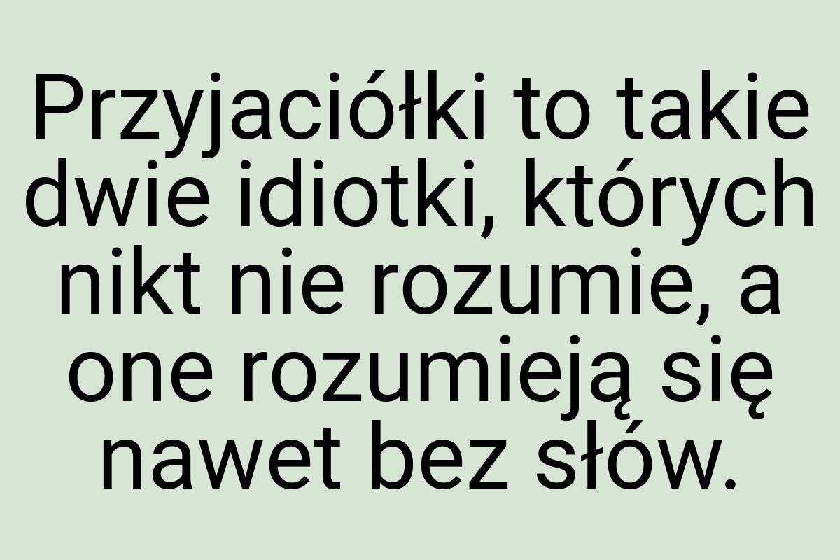 Przyjaciółki to takie dwie idiotki, których nikt nie