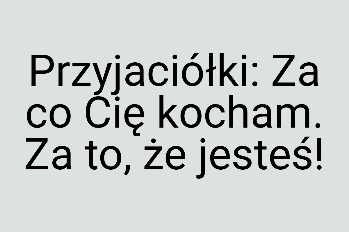 Przyjaciółki: Za co Cię kocham. Za to, że jesteś