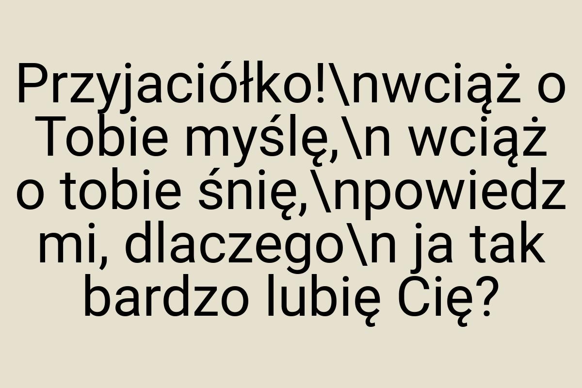 Przyjaciółko!\nwciąż o Tobie myślę,\n wciąż o tobie