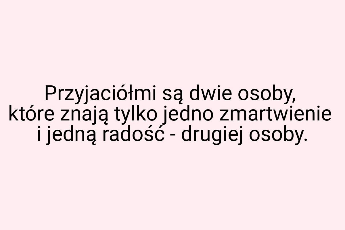 Przyjaciółmi są dwie osoby, które znają tylko jedno