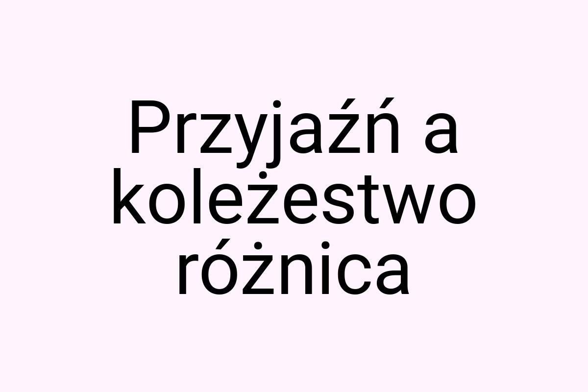 Przyjaźń a koleżestwo różnica