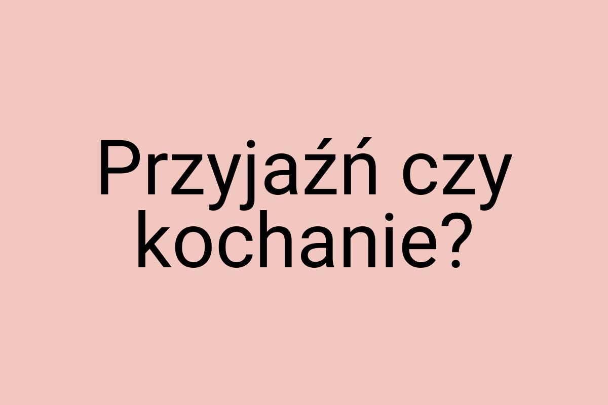 Przyjaźń czy kochanie