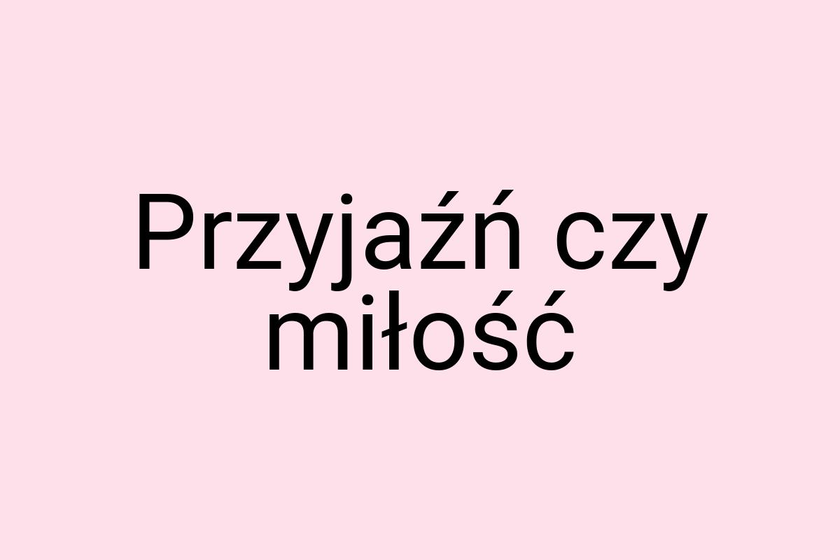 Przyjaźń czy miłość