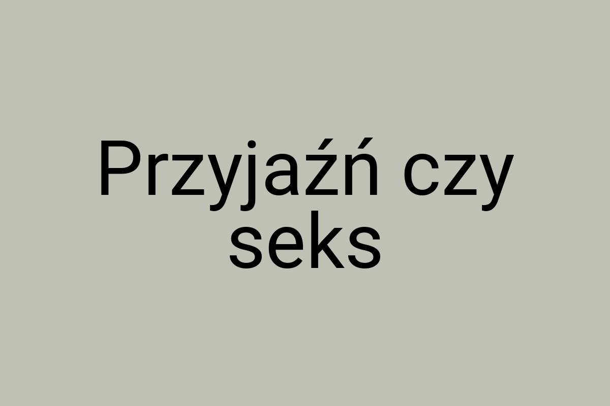 Przyjaźń czy seks