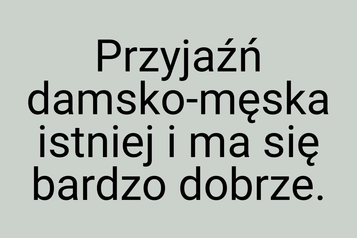 Przyjaźń damsko-męska istniej i ma się bardzo dobrze