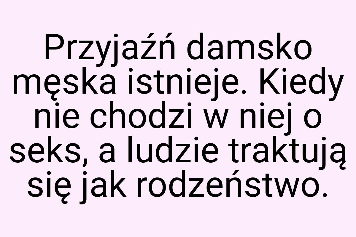 Przyjaźń damsko męska istnieje. Kiedy nie chodzi w niej o