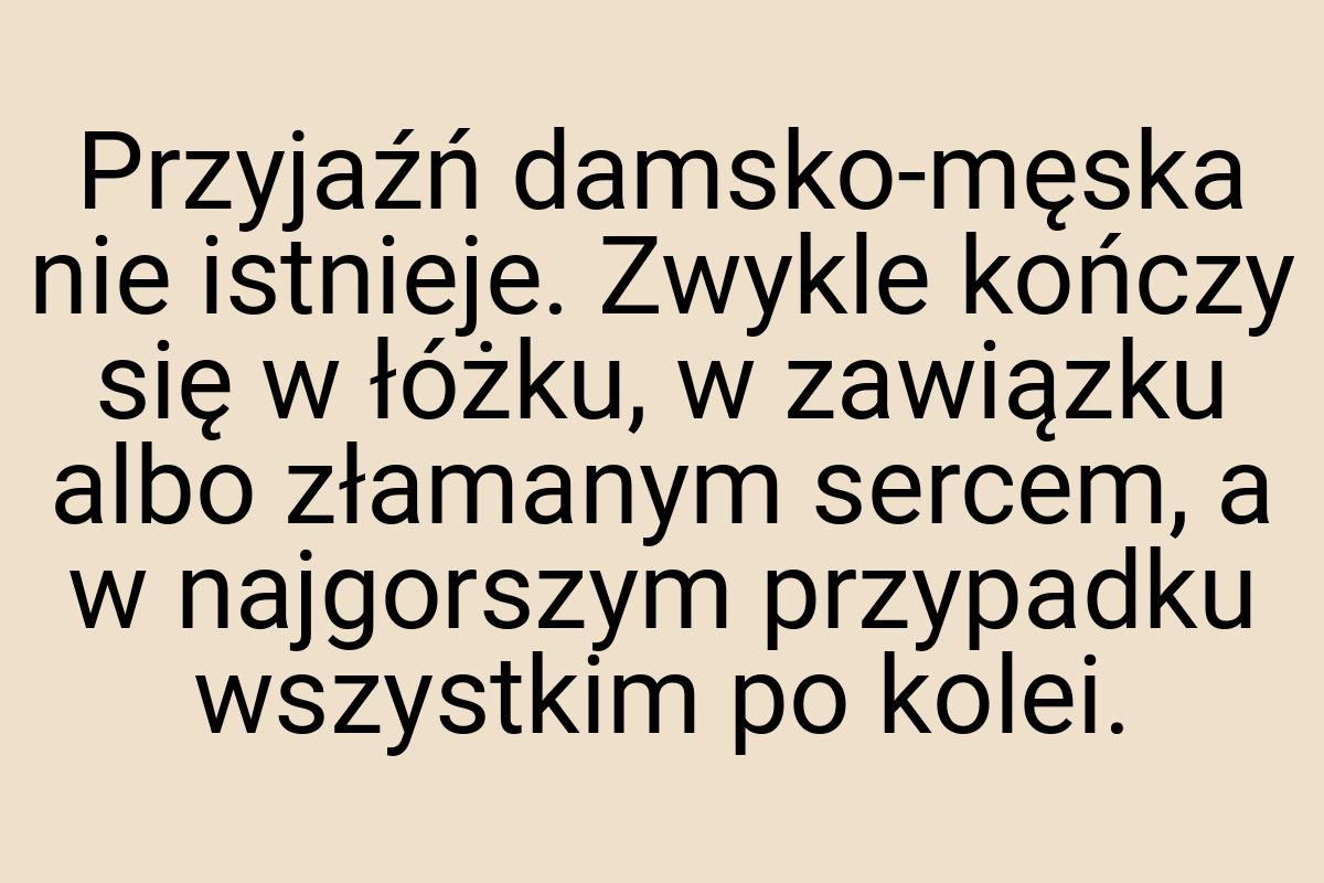 Przyjaźń damsko-męska nie istnieje. Zwykle kończy się w