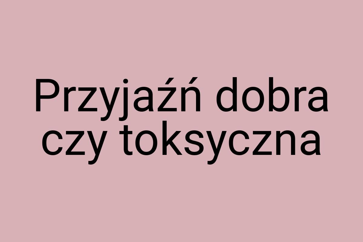 Przyjaźń dobra czy toksyczna