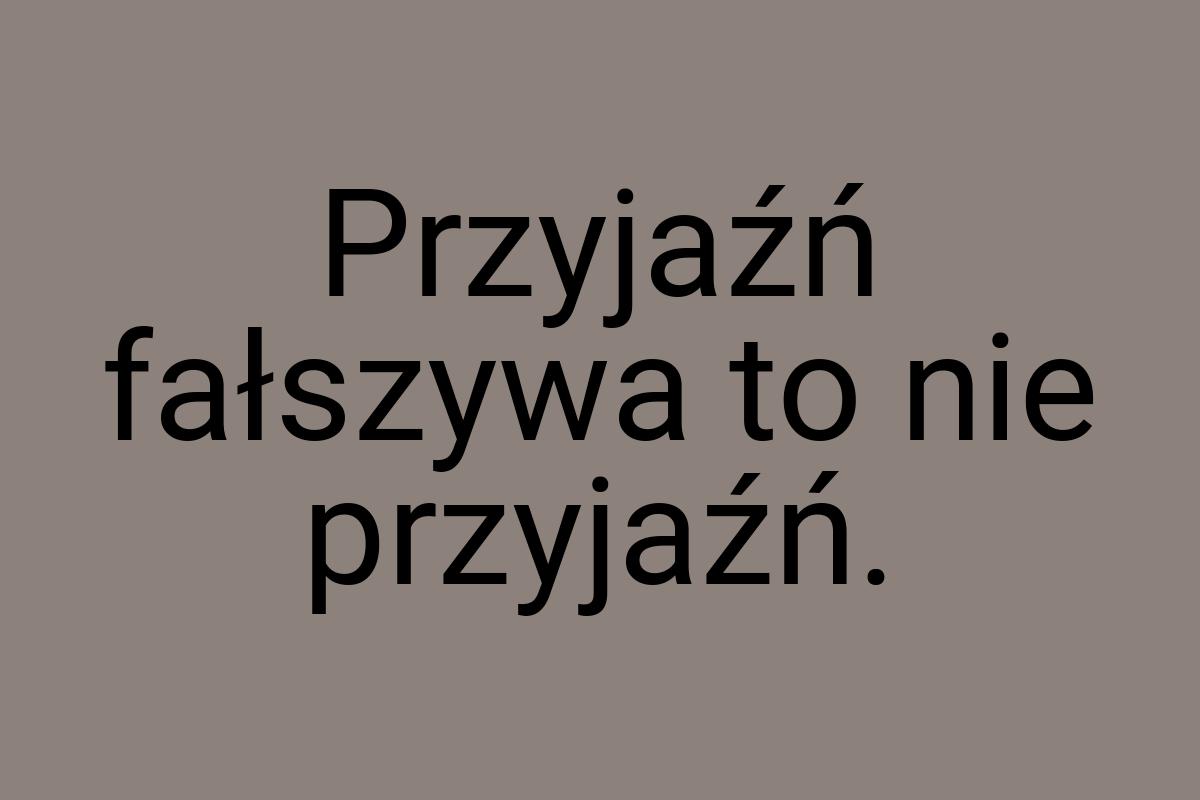 Przyjaźń fałszywa to nie przyjaźń