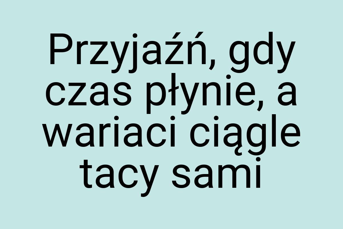 Przyjaźń, gdy czas płynie, a wariaci ciągle tacy sami