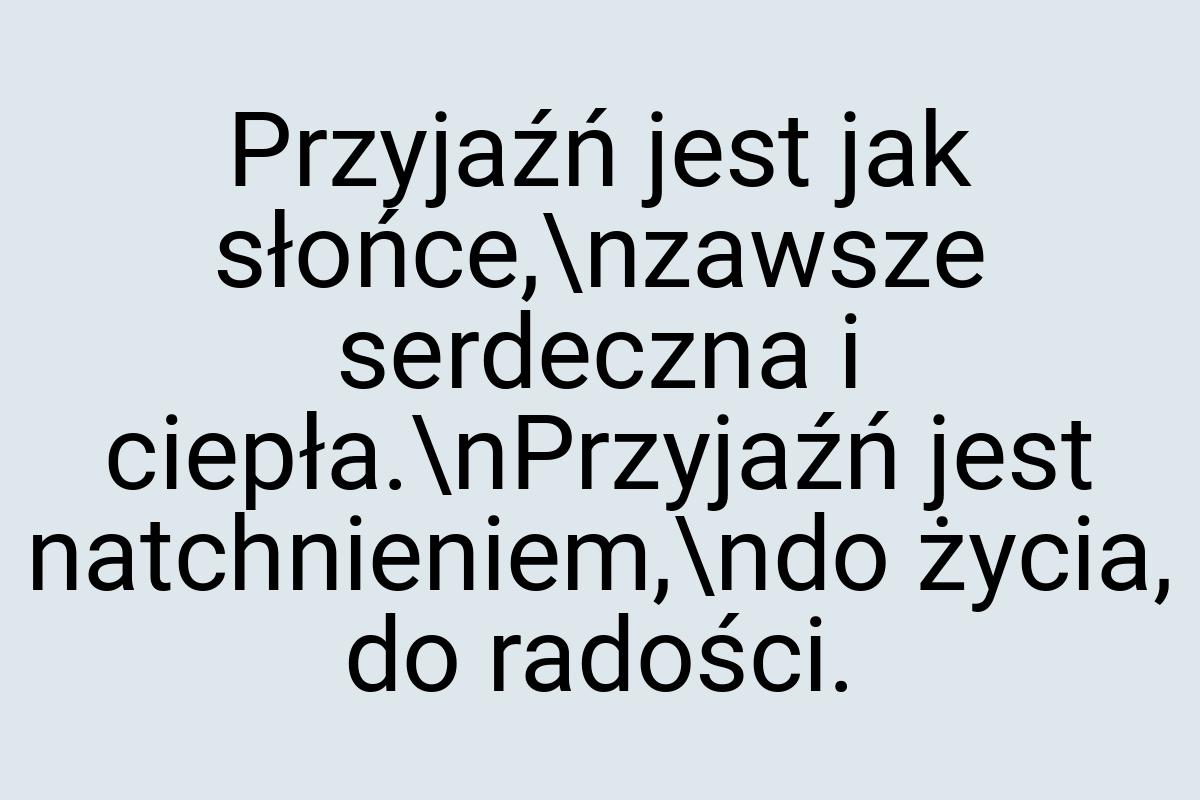 Przyjaźń jest jak słońce,\nzawsze serdeczna i