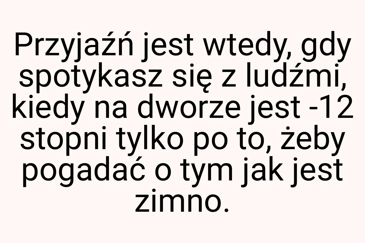 Przyjaźń jest wtedy, gdy spotykasz się z ludźmi, kiedy na