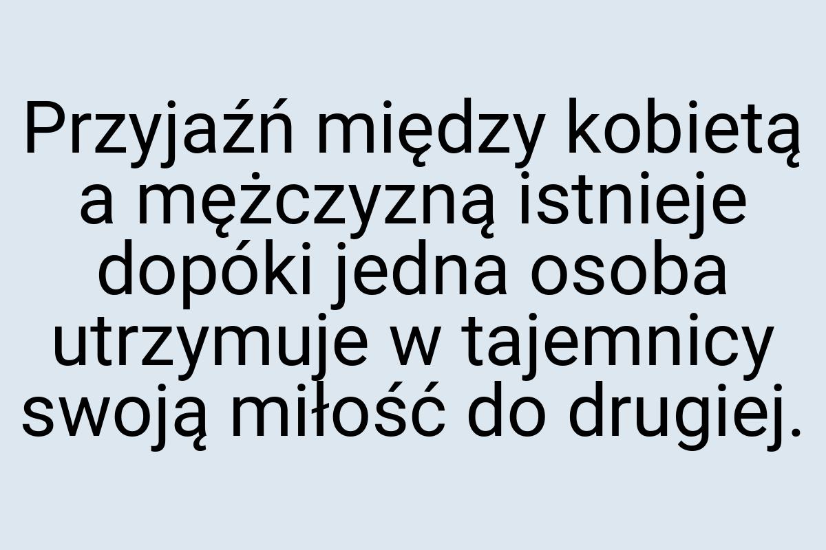 Przyjaźń między kobietą a mężczyzną istnieje dopóki jedna