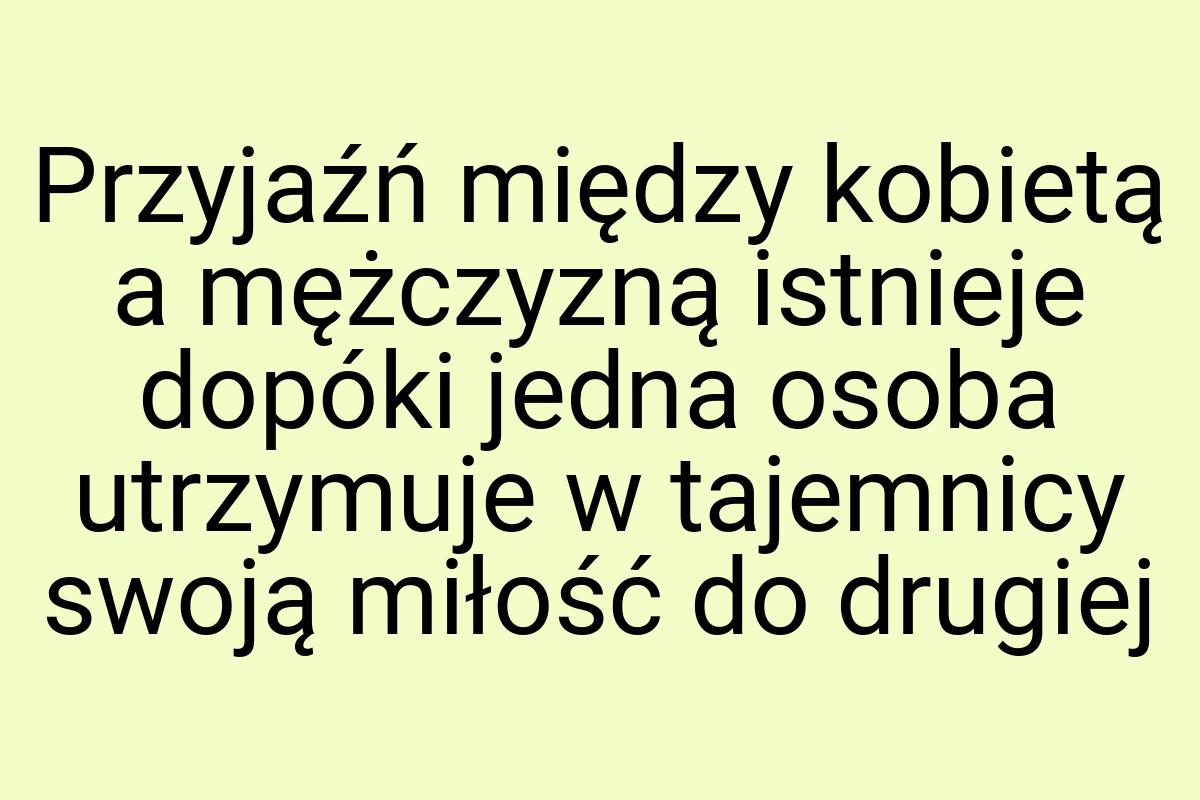 Przyjaźń między kobietą a mężczyzną istnieje dopóki jedna