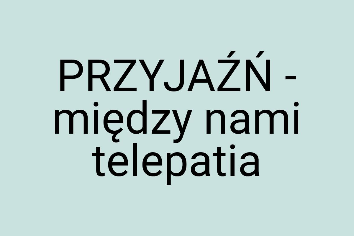 PRZYJAŹŃ - między nami telepatia