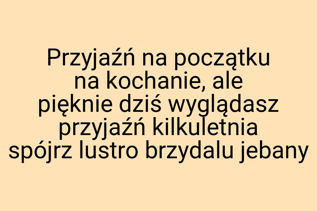 Przyjaźń na początku na kochanie, ale pięknie dziś