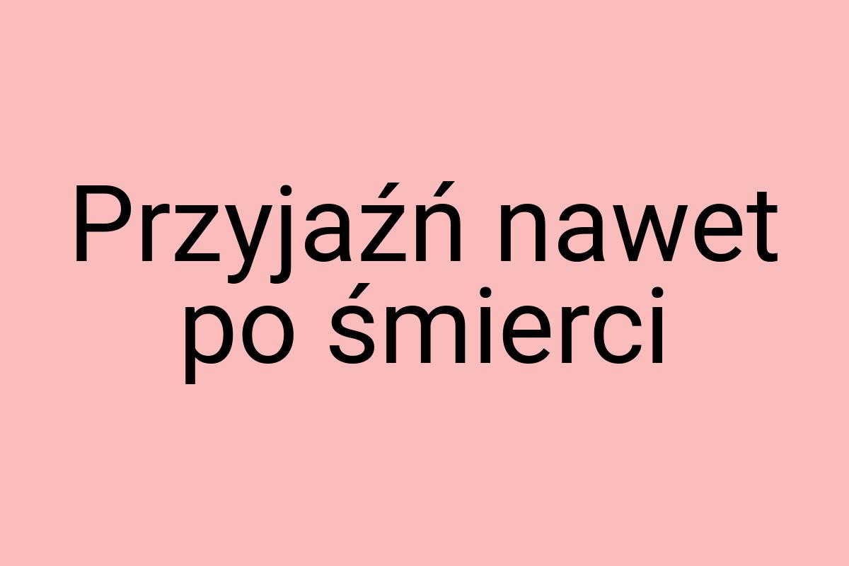 Przyjaźń nawet po śmierci