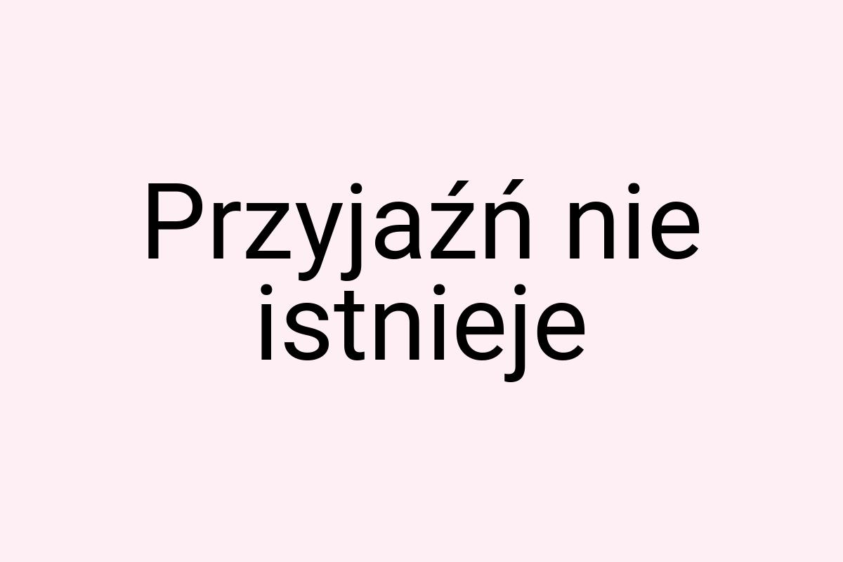 Przyjaźń nie istnieje