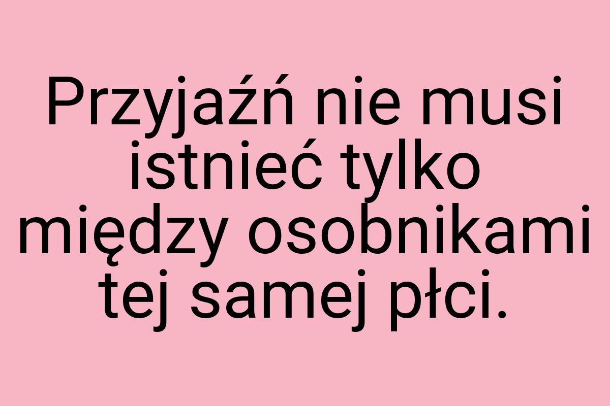 Przyjaźń nie musi istnieć tylko między osobnikami tej samej