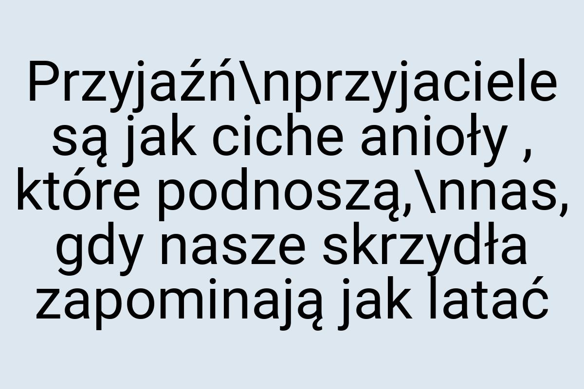 Przyjaźń\nprzyjaciele są jak ciche anioły , które