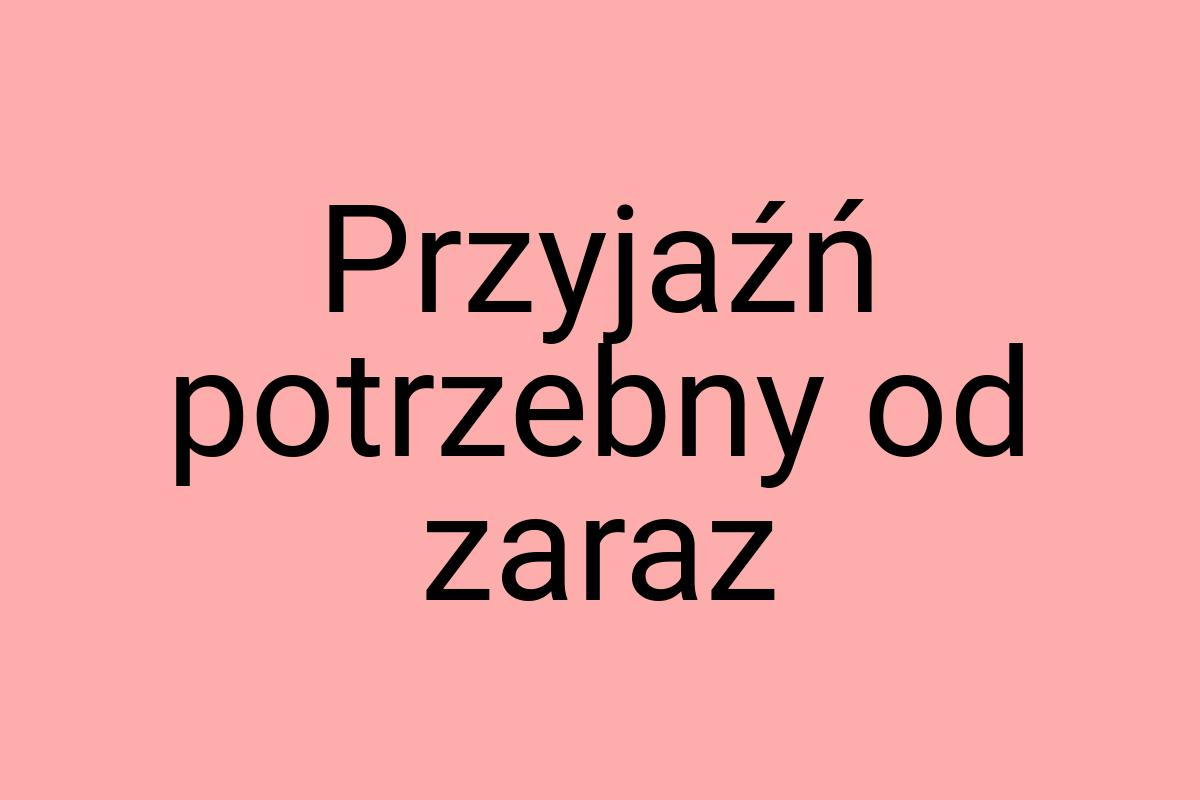 Przyjaźń potrzebny od zaraz