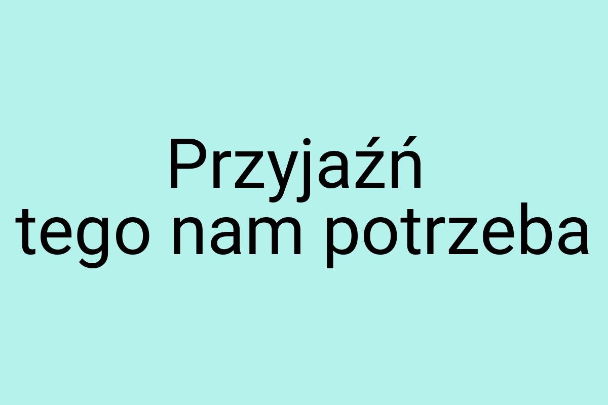 Przyjaźń tego nam potrzeba