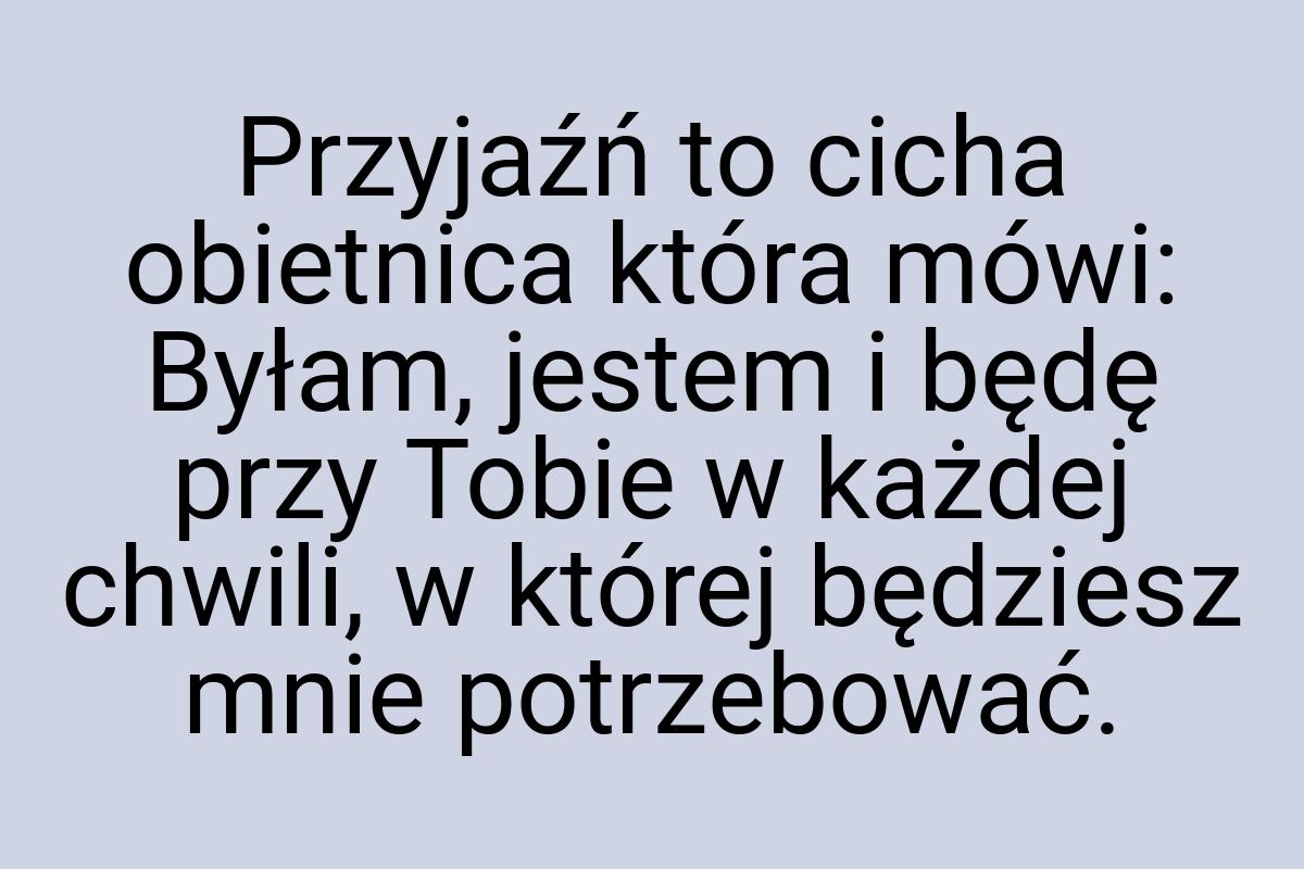 Przyjaźń to cicha obietnica która mówi: Byłam, jestem i