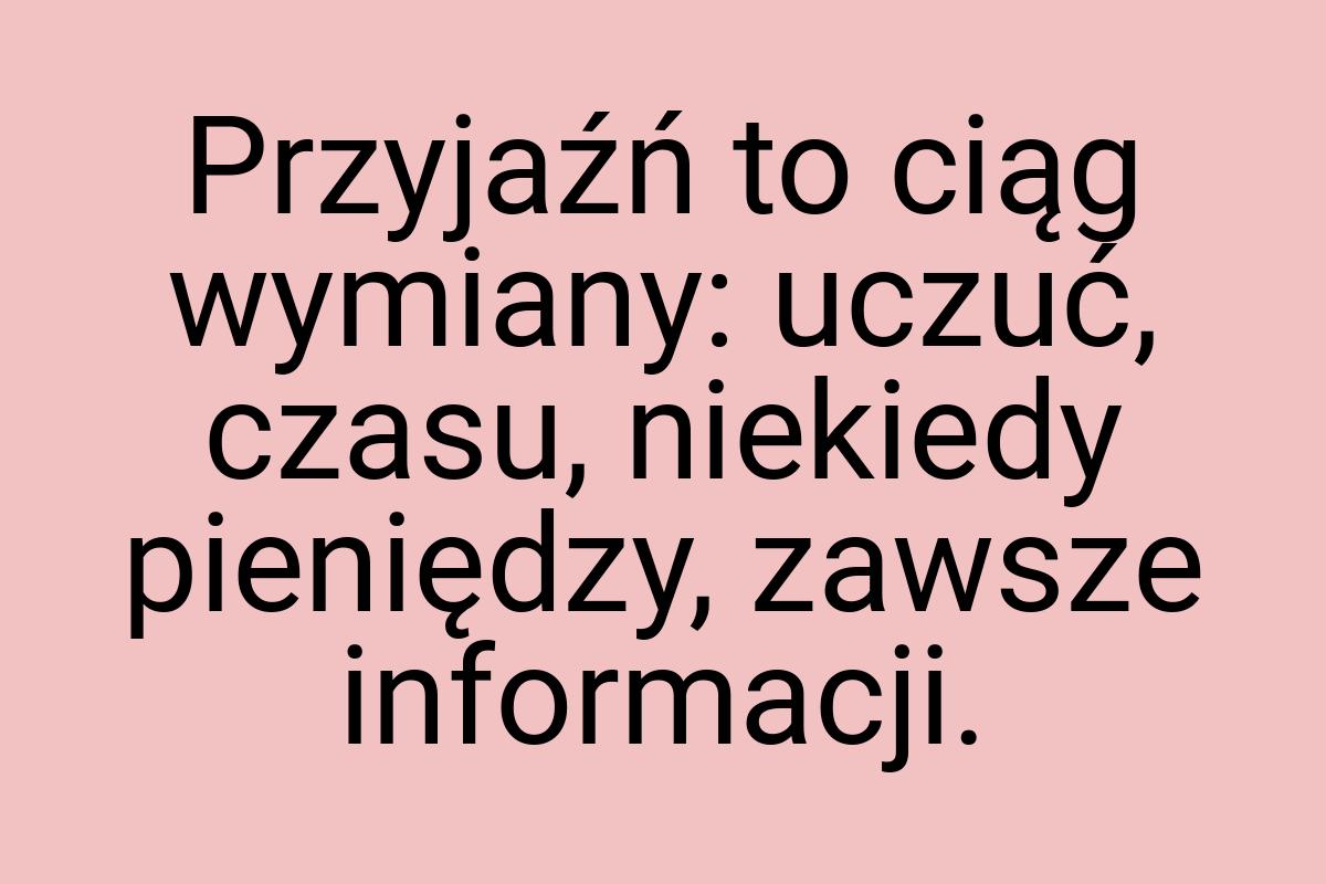 Przyjaźń to ciąg wymiany: uczuć, czasu, niekiedy pieniędzy