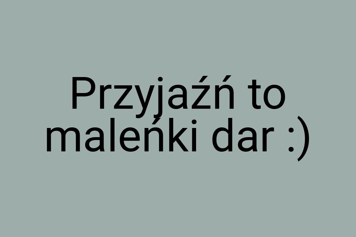 Przyjaźń to maleńki dar